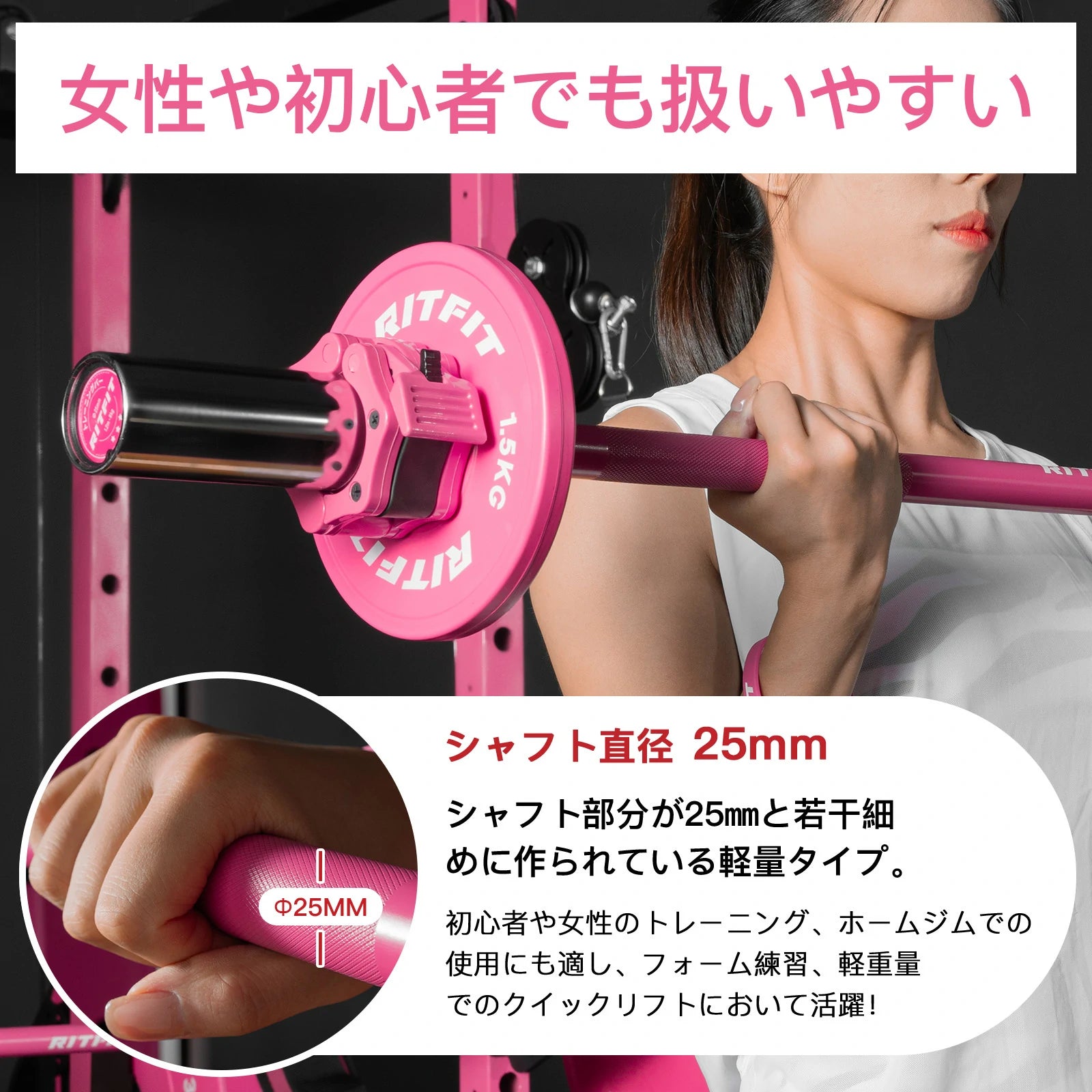 Ritfitピンクバーベルシャフトの直径が25mmで、初心者や女性のトレニンーグ、ホームジムでの使用にも適し、フォーム練習、軽重量でのクイックリフトにおいて活躍。